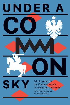 Under a Common Sky: Ethnic Groups of the Commonwealth of Poland and Lithuania - Michal Kopczyński