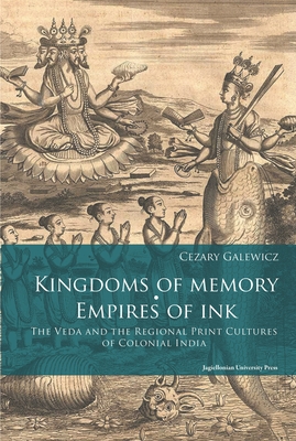 Kingdoms of Memory, Empires of Ink: The Veda and the Regional Print Cultures of Colonial India - Cezary Galewicz