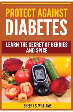 Coperta cărții 'Protect Against Diabetes: Learn The Secret Of Berries And Spice (Without Drugs, Type I & II, Treatment, Overcome,'