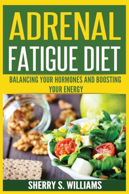 Adrenal Fatigue Diet: Balancing Your Hormones And Boosting Your Energy (Adrenal Reset, Anxiety Solution, Stress Management, Mind and Mood) - Sherry S. Williams