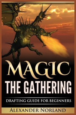 Magic The Gathering: Drafting Guide For Beginners: Strategy, Deck Building, and Winning - Alexander Norland