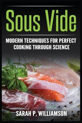 Sous Vide: Modern Techniques for Perfect Cooking Through Science - Sarahwilliamson P. Williamson