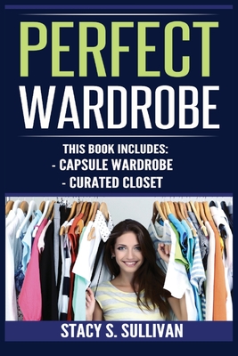 Perfect Wardrobe: Capsule Wardrobe, Curated Closet: Capsule Wardrobe, Curated Closet (Personal Style, Your Guide, Effortless, French) - Stacy S. Sullivan