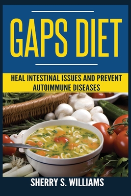 GAPS Diet: Heal Intestinal Issues And Prevent Autoimmune Diseases (Leaky Gut, Gastrointestinal Problems, Gut Health, Reduce Infla - Sherry S. Williams