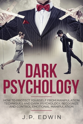 Dark Psychology: How to Protect Yourself from Manipulation Techniques and Dark Psychology, Recognize and Control Emotional Manipulation - J. P. Edwin