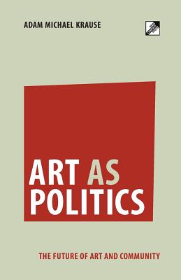 Art as Politics: The Future of Art and Community - Adam Michael Krause