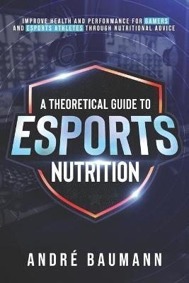 Coperta cărții 'A Theoretical Guide To Esports Nutrition - André Colin Klæboe Baumann'