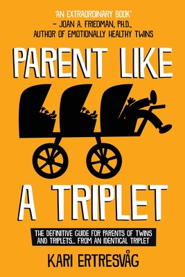 Parent like a Triplet: The Definitive Guide for Parents of Twins and Triplets...from an Identical Triplet - Kari Ertresvåg