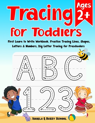 Tracing for Toddlers: First Learn to Write Workbook Letter Tracing Book Practice Tracing Lines, Shapes, Letters & Numbers Big Letter Tracing - Isabela &. Buzzy