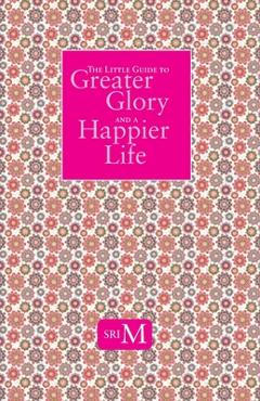 Coperta cărții 'The Little Guide to Greater Glory and A Happier Life - Sri M'