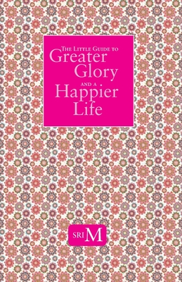 The Little Guide to Greater Glory and A Happier Life - Sri M