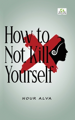 How to Not Kill Yourself - Nour Alva