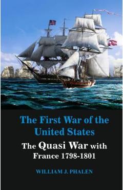 Coperta cărții 'The First War of United States: The Quasi War with France 1798-1801 - William J. Phalen'