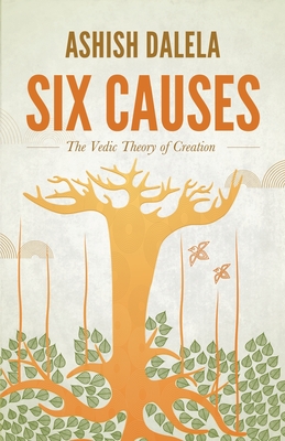 Six Causes: The Vedic Theory of Creation - Ashish Dalela