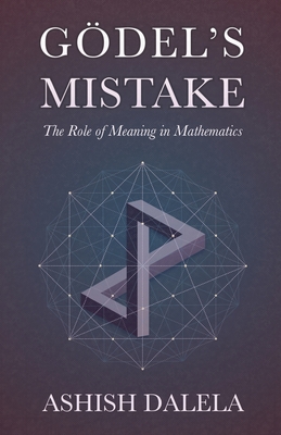 Godel's Mistake: The Role of Meaning in Mathematics - Ashish Dalela