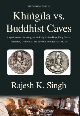 Khingila vs. Buddhist Caves: A synchronised chronology of the Early Alchon Huns, Early Guptas, Vakatakas, Traikutakas, and Buddhist caves (ca. 451- - Rajesh Kumar Singh