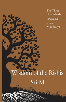Wisdom of the Rishis: The Three Upanishads: Ishavasya, Kena & Mandukya - Sri M