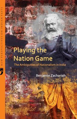 Playing the Nation Game: The Ambiguities of Nationalism in India - Benjamin Zachariah