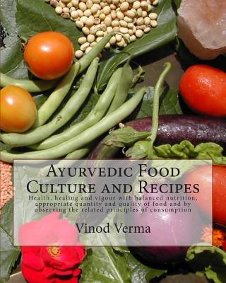 Ayurvedic Food Culture and Recipes: Health, healing and vigour with balanced nutrition, appropriate quantity and quality of food and by observing the - Vinod Verma