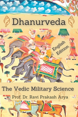 Dhanurveda: The Vedic Military Science - Ravi Prakash Arya