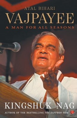 Atal Bihari Vajpayee A Man For All Seasons - Kingshuk Nag