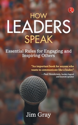 How Leaders Speak: Essential Rules for Engaging and Inspiring Others - Jim Gray