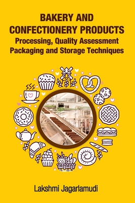 Bakery and Confectionery Products: Processing, Quality Assessment Packaging and Storage Techniques: Processing, Quality Assessment Packaging and Stora - Lakshmi Jagarlamudi