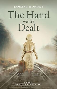 Coperta cărții 'The Hand We Are Dealt: A heartbreaking WW2 novel based on the true story of a woman of courage - Robert Bordas'
