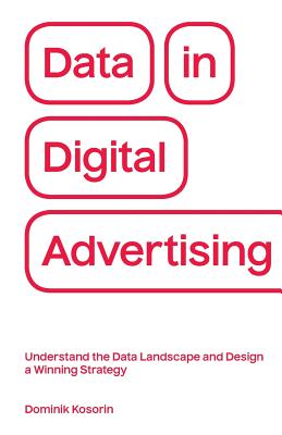 Data in Digital Advertising: Understand the Data Landscape and Design a Winning Strategy - Dominik Kosorin