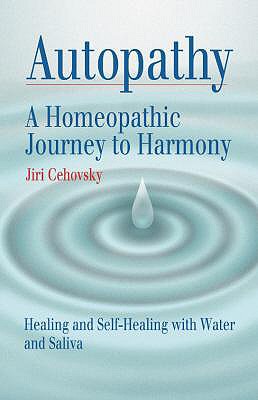 Autopathy: A Homeopathic Journey to Harmony, Healing and Self-Healing with Water and Saliva - Jiri Cehovsky