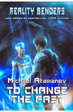Poza produsului To Change the Past (Reality Benders Book #10): LitRPG Series - Michael Atamanov