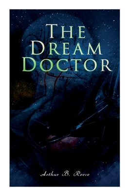 The Dream Doctor: Detective Craig Kennedy Mystery Novel - Arthur B. Reeve