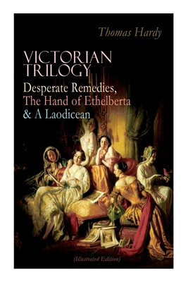 Victorian Trilogy: Desperate Remedies, The Hand of Ethelberta & A Laodicean (Illustrated Edition): Three Romance Classics in One Volume - Thomas Hardy