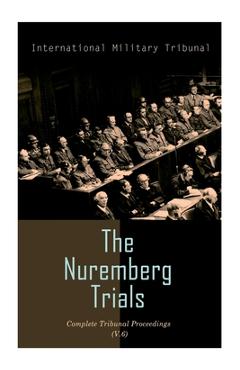 Coperta cărții 'The Nuremberg Trials: Complete Tribunal Proceedings (V. 6): Trial Proceedings From 22 January 1946 to 4 February 1946 -'