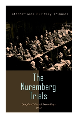 The Nuremberg Trials: Complete Tribunal Proceedings (V. 6): Trial Proceedings From 22 January 1946 to 4 February 1946 - International Military Tribunal