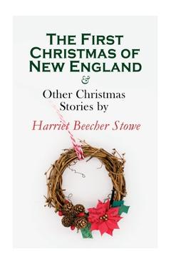 Poza produsului The First Christmas of New England & Other Christmas Stories by Harriet Beecher Stowe: Christmas Specials Series - Harriet Beecher Stowe