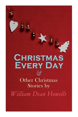 Christmas Every Day & Other Christmas Stories by William Dean Howells: Christmas Specials Series - William Dean Howells