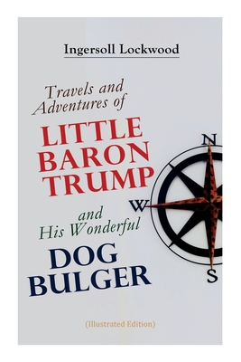 Travels and Adventures of Little Baron Trump and His Wonderful Dog Bulger (Illustrated Edition) - Ingersoll Lockwood
