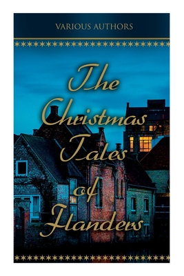 The Christmas Tales of Flanders: Traditional Holiday Folk Tales: The Enchanted Apple-Tree, the Emperor's Parrot, Balten and the Wolf... - Various Authors
