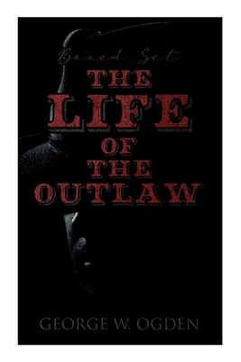 The Life of the Outlaw (Boxed Set): Ogden Westerns - Trail's End, the Rustler of Wind River, the Flockmaster of Poison Creek, the Bondboy... - George Ogden