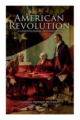 American Revolution: A Constitutional Interpretation - Charles Howard Mcilwain