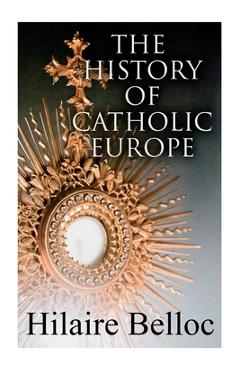 Coperta cărții 'The History of Catholic Europe: Europe and the Faith & Survivals and New Arrivals: The Old and New Enemies of the'