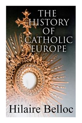 The History of Catholic Europe: Europe and the Faith & Survivals and New Arrivals: The Old and New Enemies of the Catholic Church - Hilaire Belloc