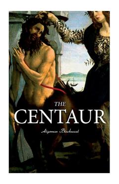 Coperta cărții 'The Centaur: Modern Myth - A Mystical Encounter in Secret Lands of Caucasus - Algernon Blackwood'