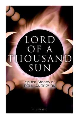 Lord of a Thousand Sun: Space Stories of Poul Anderson (Illustrated): Captive of the Centaurianess, Lord of a Thousand Sun, Sargasso of Lost Starships - Poul Anderson