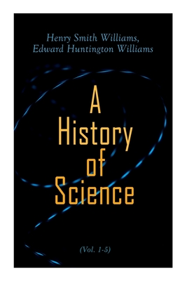 A History of Science (Vol. 1-5): Complete Edition - Henry Smith Williams