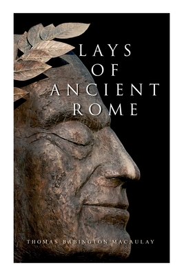 Lays of Ancient Rome: Epic Poems - Thomas Babington Macaulay