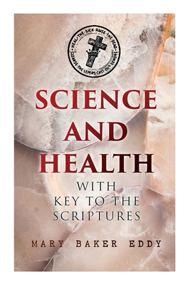 Science and Health with Key to the Scriptures: The Essential Work of the Christian Science - Mary Baker Eddy