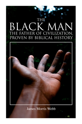 The Black Man, the Father of Civilization, Proven by Biblical History - James Morris Webb