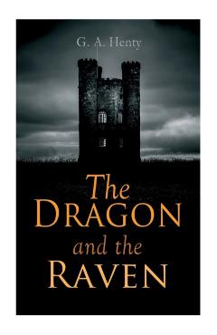 The Dragon and the Raven: Historical Novel (The Days of King Alfred and the Vikings) - G. A. Henty